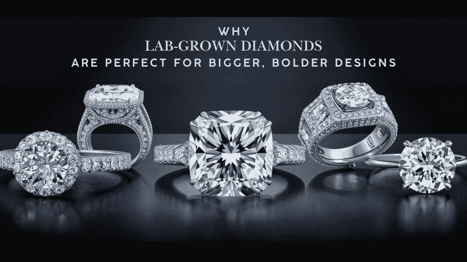 Why Lab-Grown Diamonds Are Perfect for Bigger, Bolder Designs