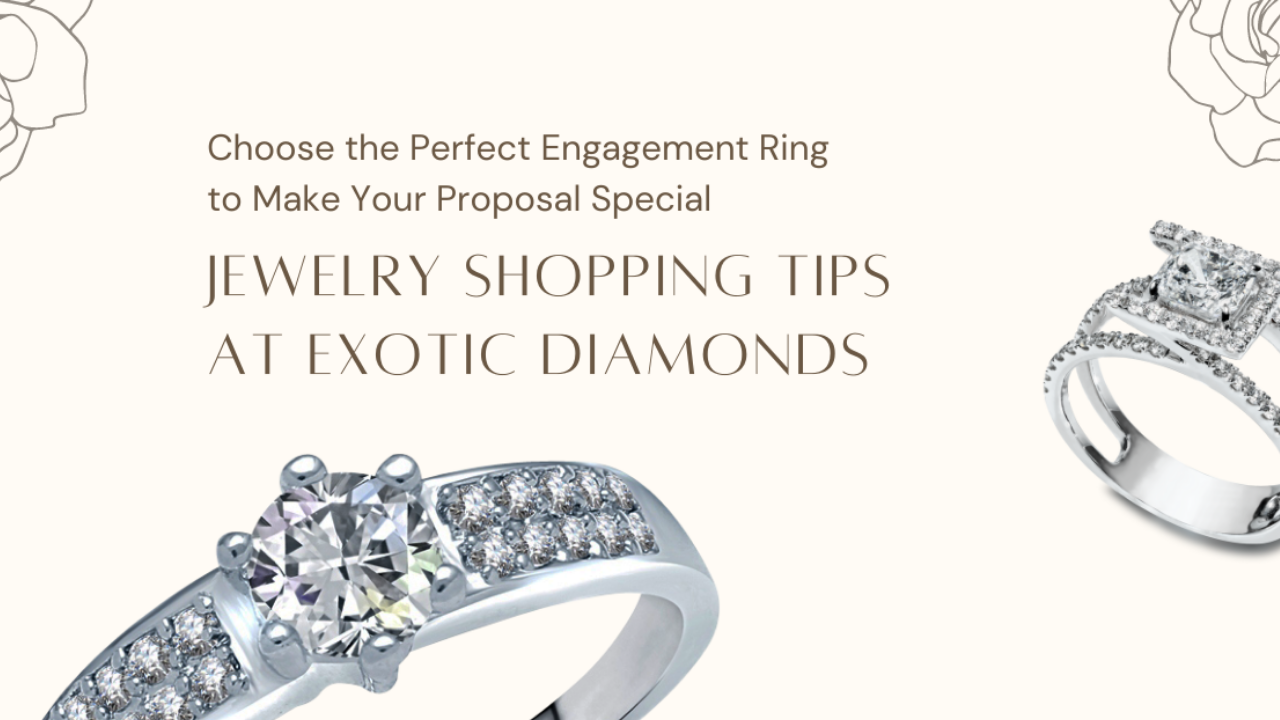 Choose the Perfect Engagement Ring to Make Your Proposal Special: Jewelry Shopping Tips at Exotic Diamonds