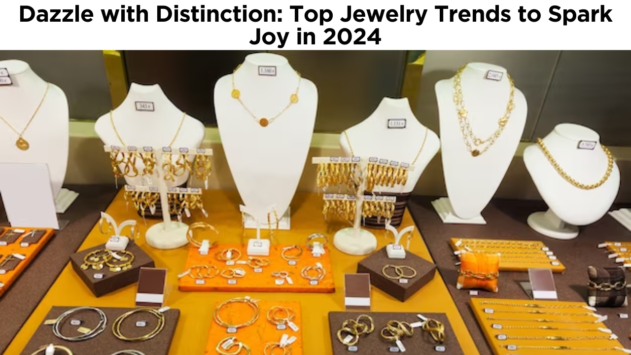 Dazzle with Distinction: Top Jewelry Trends to Spark Joy in 2024