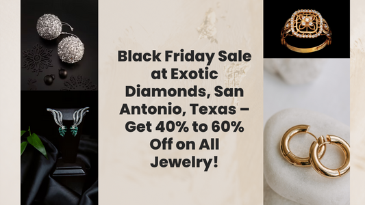 Black Friday Sale at Exotic Diamonds, San Antonio, Texas – Get 40% to 60% Off on All Jewelry!